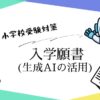 生成AIやプロンプトを活用した小学校受験の入学願書作成対策を解説するアイキャッチ画像。